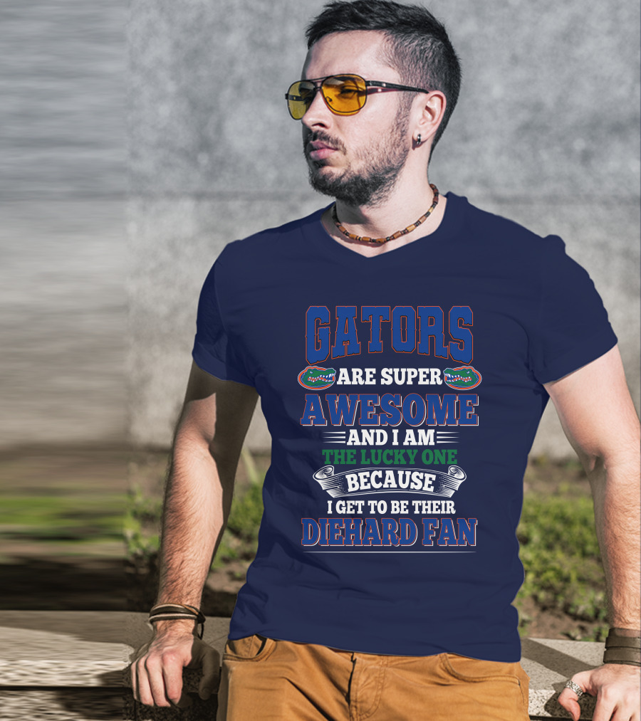 Florida Gators Are Super Awesome And I Am The Lucky One Because I Get To Be Their Diehard Fan T-Shirt