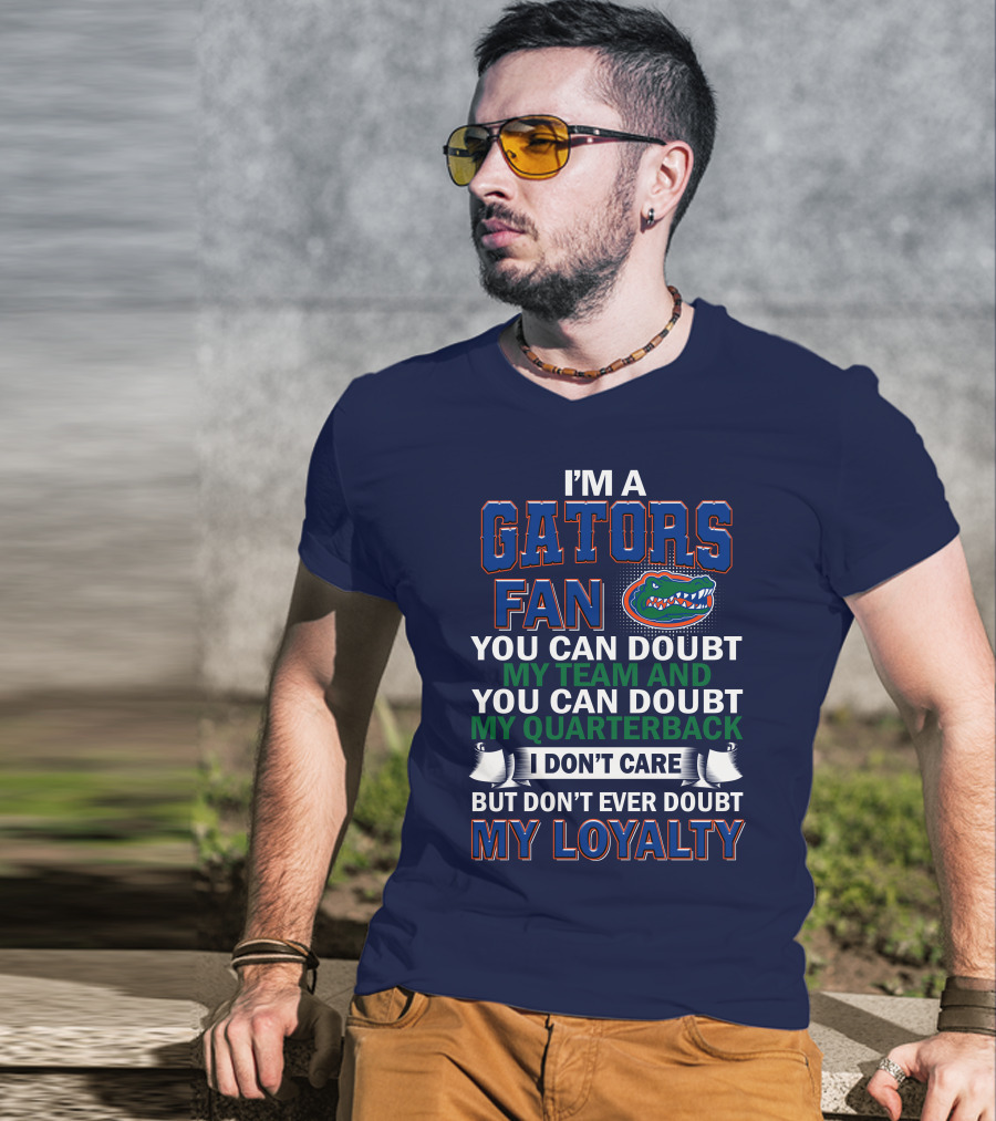 I'm A Gators Fan You Can Doubt My Team And My Quarterback I Don't Care But Don't Ever Doubt My Loyalty T-Shirt