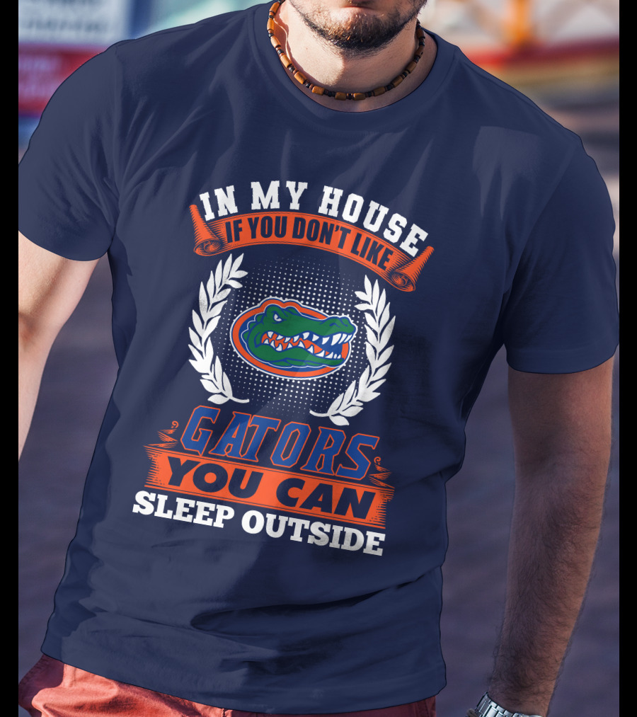 In My House If You Don't Like Gators You Can Sleep Outside Florida Gators T-Shirt