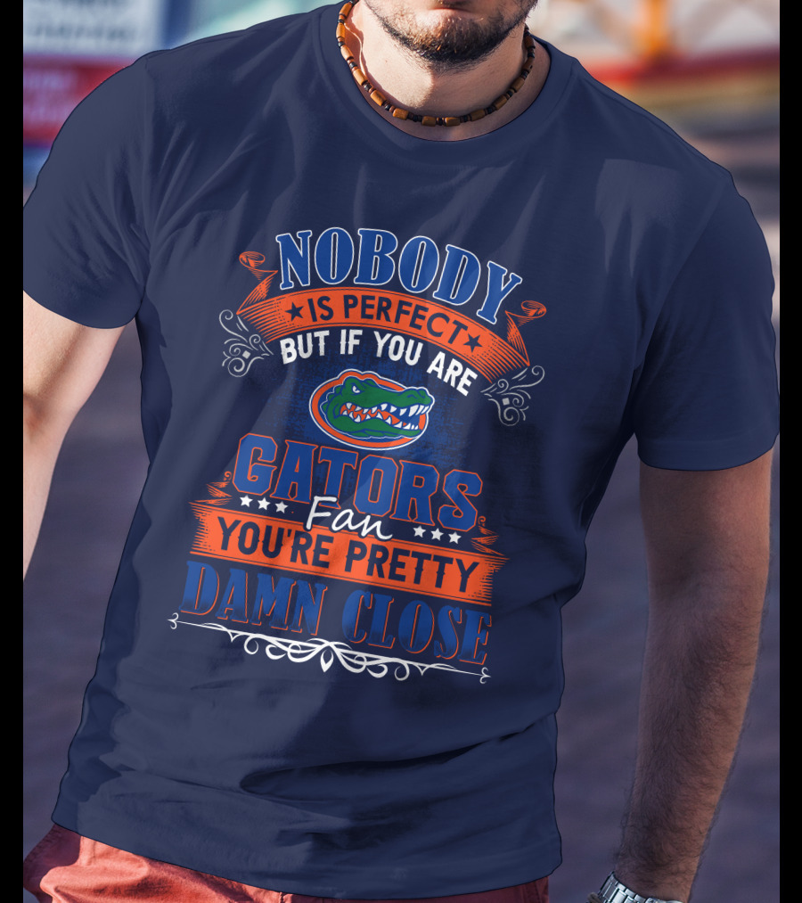 Nobody Is Perfect But If You Are Gators Fan You're Pretty Damn Close T-Shirt