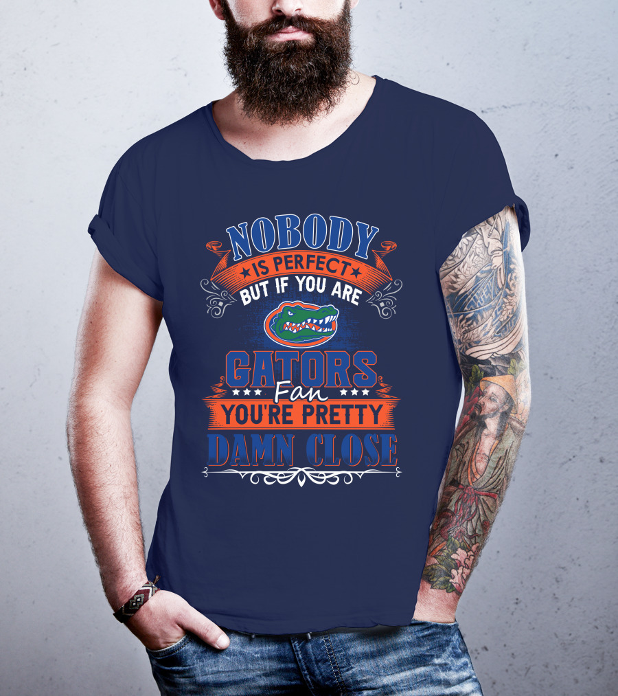 Nobody Is Perfect But If You Are Gators Fan You're Pretty Damn Close T-Shirt