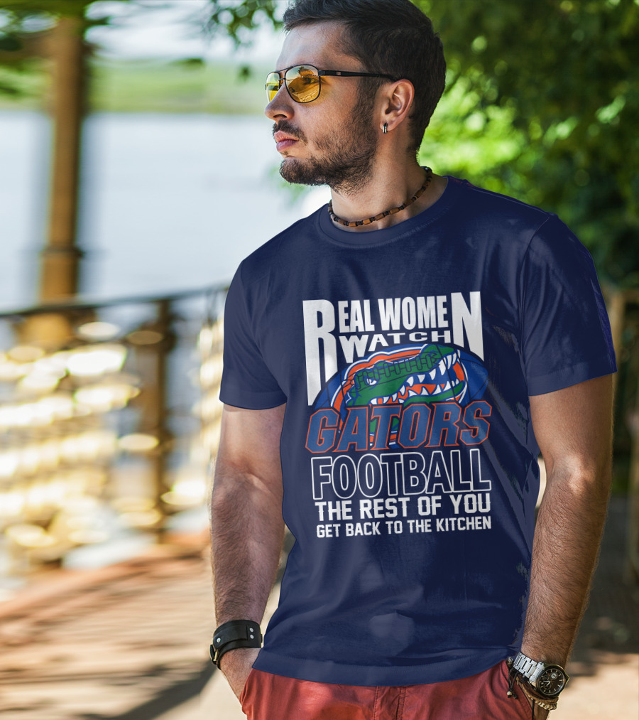 Real Women Watch Gators Football The Rest Of You Get Back To The Kitchen T-Shirt