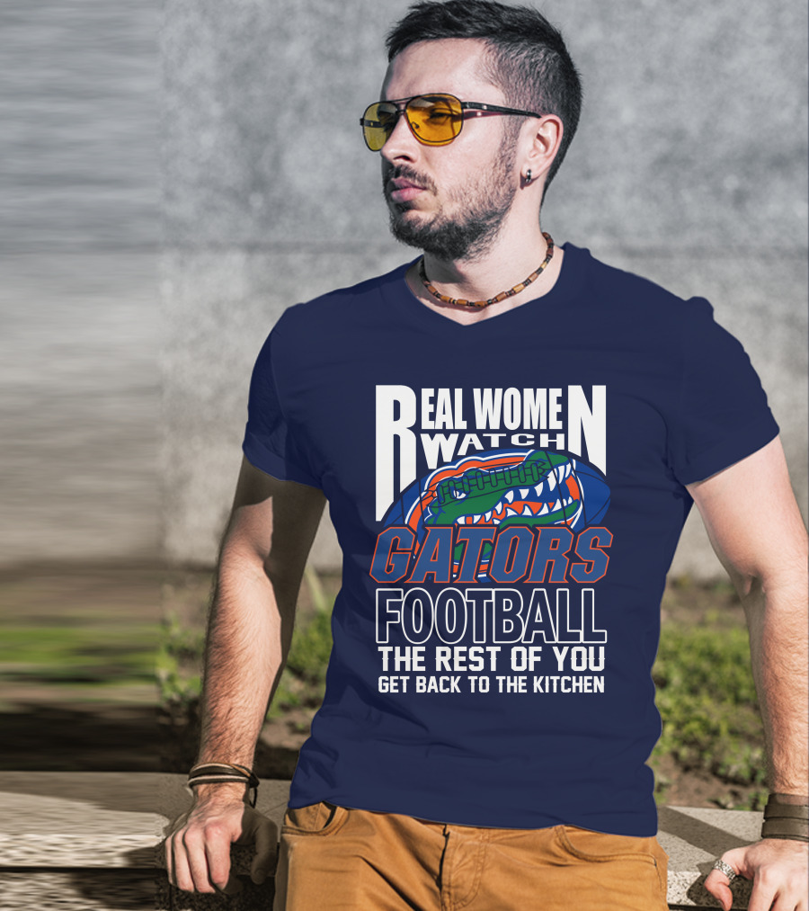 Real Women Watch Gators Football The Rest Of You Get Back To The Kitchen T-Shirt