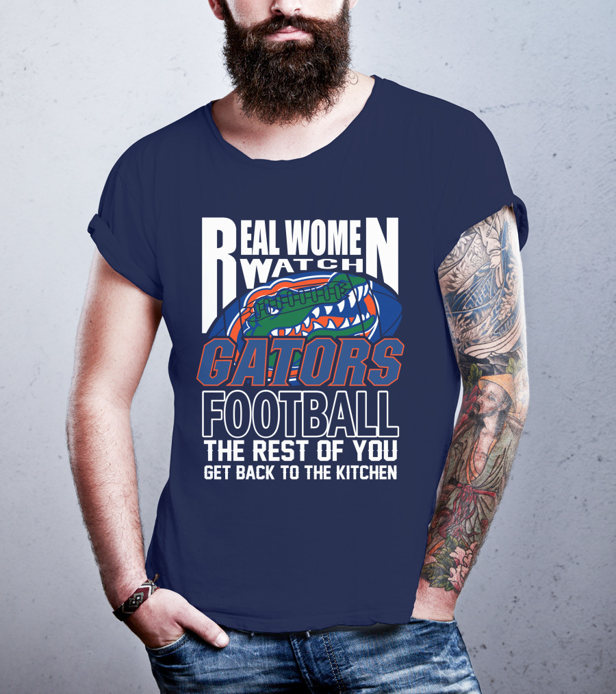 Real Women Watch Gators Football The Rest Of You Get Back To The Kitchen T-Shirt