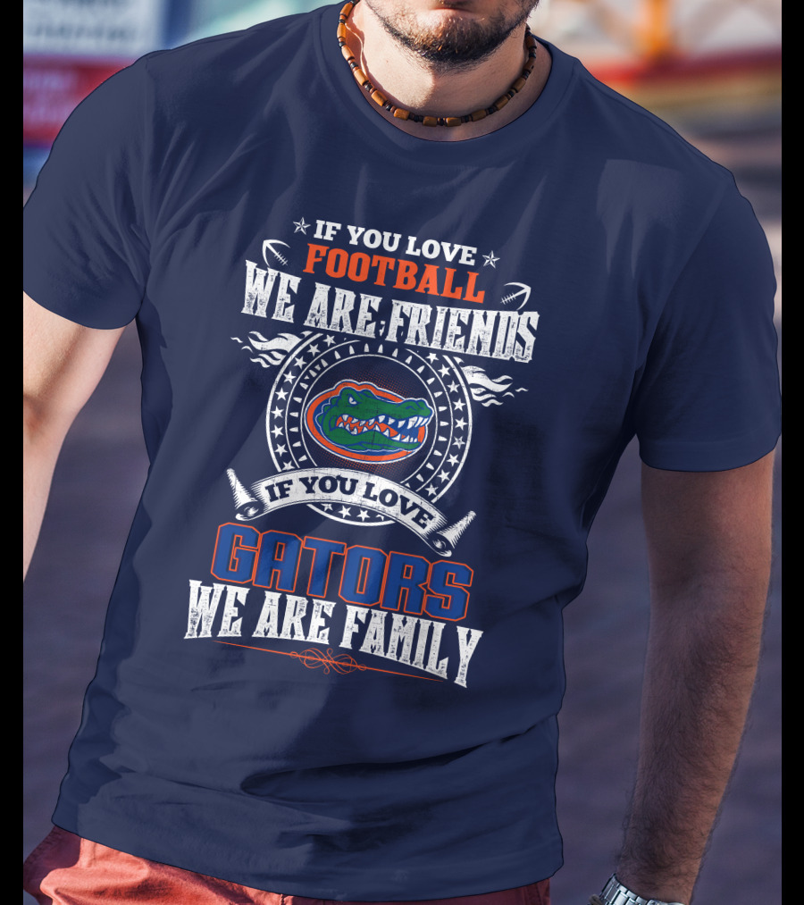 If You Love Florida Gators Football We Are Friends Family T-Shirt