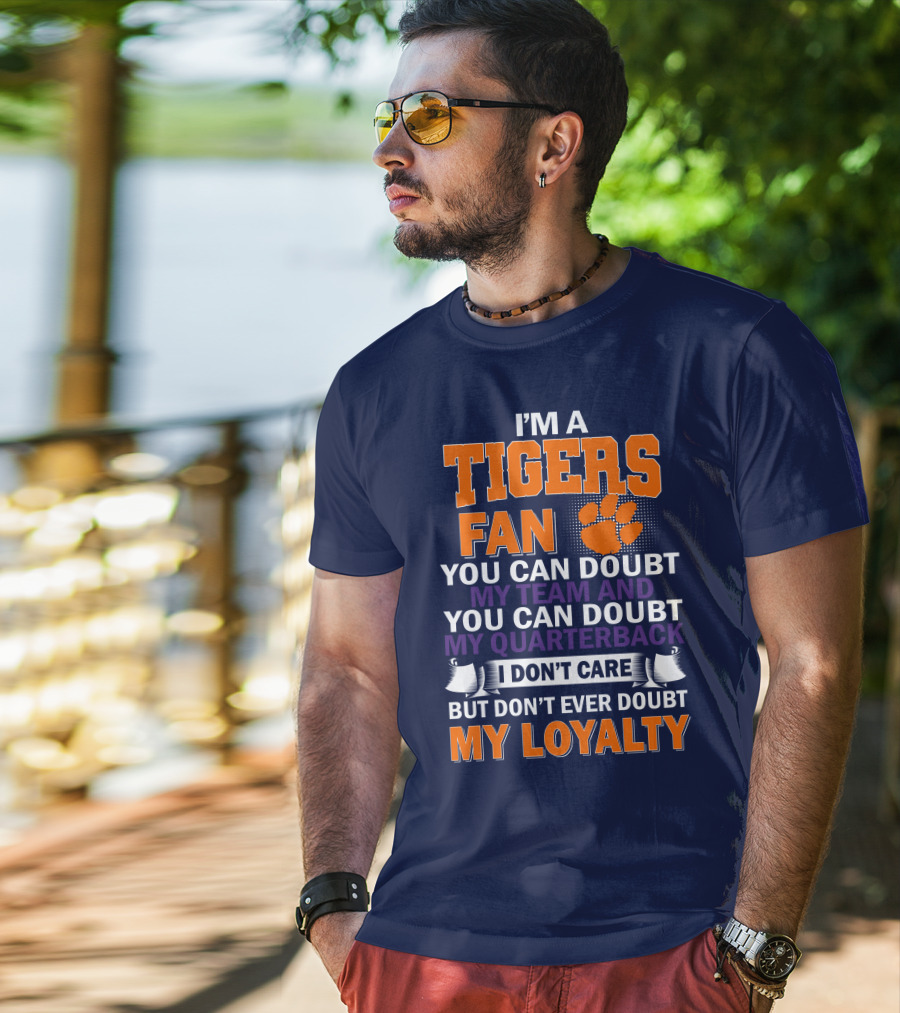 I'm A Clemson Tigers Fan You Can Doubt My Team And My Quarterback But Don't Ever Doubt My Loyalty T-Shirt