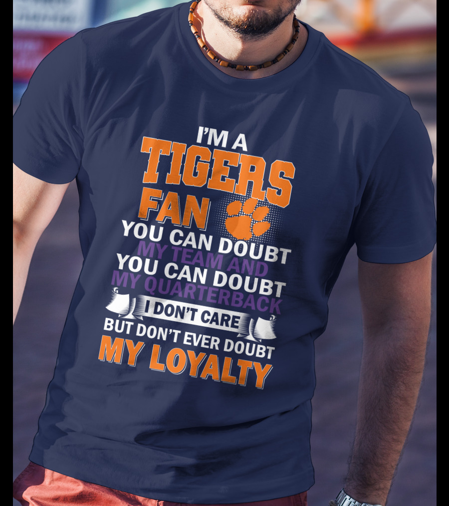 I'm A Clemson Tigers Fan You Can Doubt My Team And My Quarterback But Don't Ever Doubt My Loyalty T-Shirt