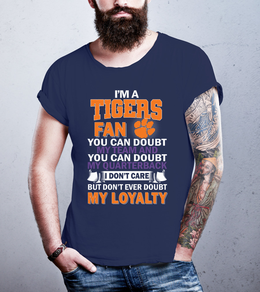 I'm A Clemson Tigers Fan You Can Doubt My Team And My Quarterback But Don't Ever Doubt My Loyalty T-Shirt