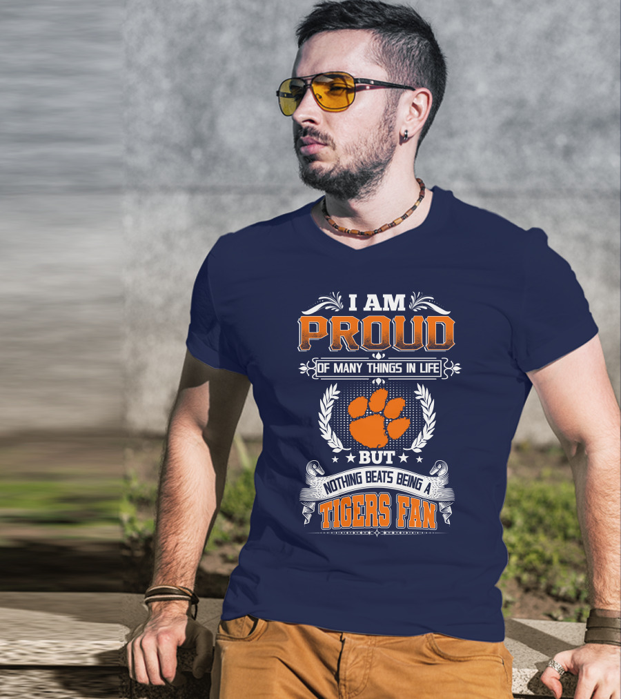 I Am Proud Of Many Things In Life But Nothing Beats Being A Tigers Fan Clemson Tigers T-Shirt