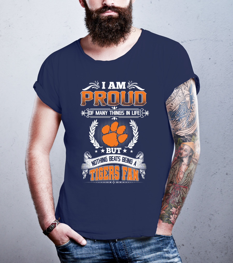 I Am Proud Of Many Things In Life But Nothing Beats Being A Tigers Fan Clemson Tigers T-Shirt