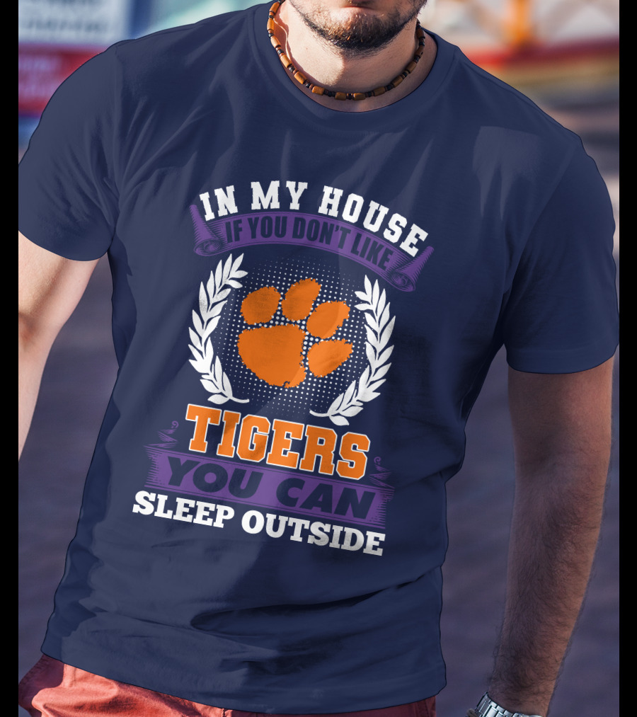 In My House If You Don't Like Clemson Tigers You Can Sleep Outside T-Shirt