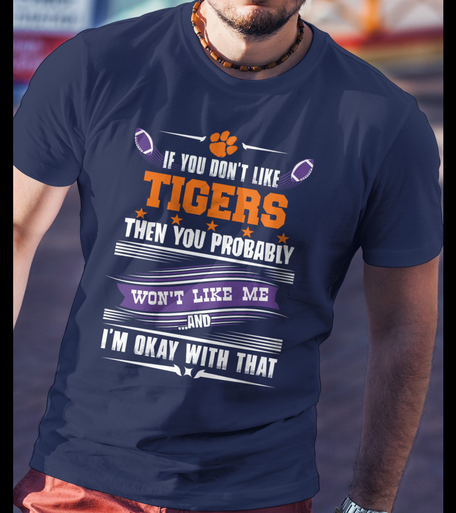 Clemson Tigers Paw If You Don't Like Tigers Then You Probably Won't Like Me And I'm Okay With That T-Shirt
