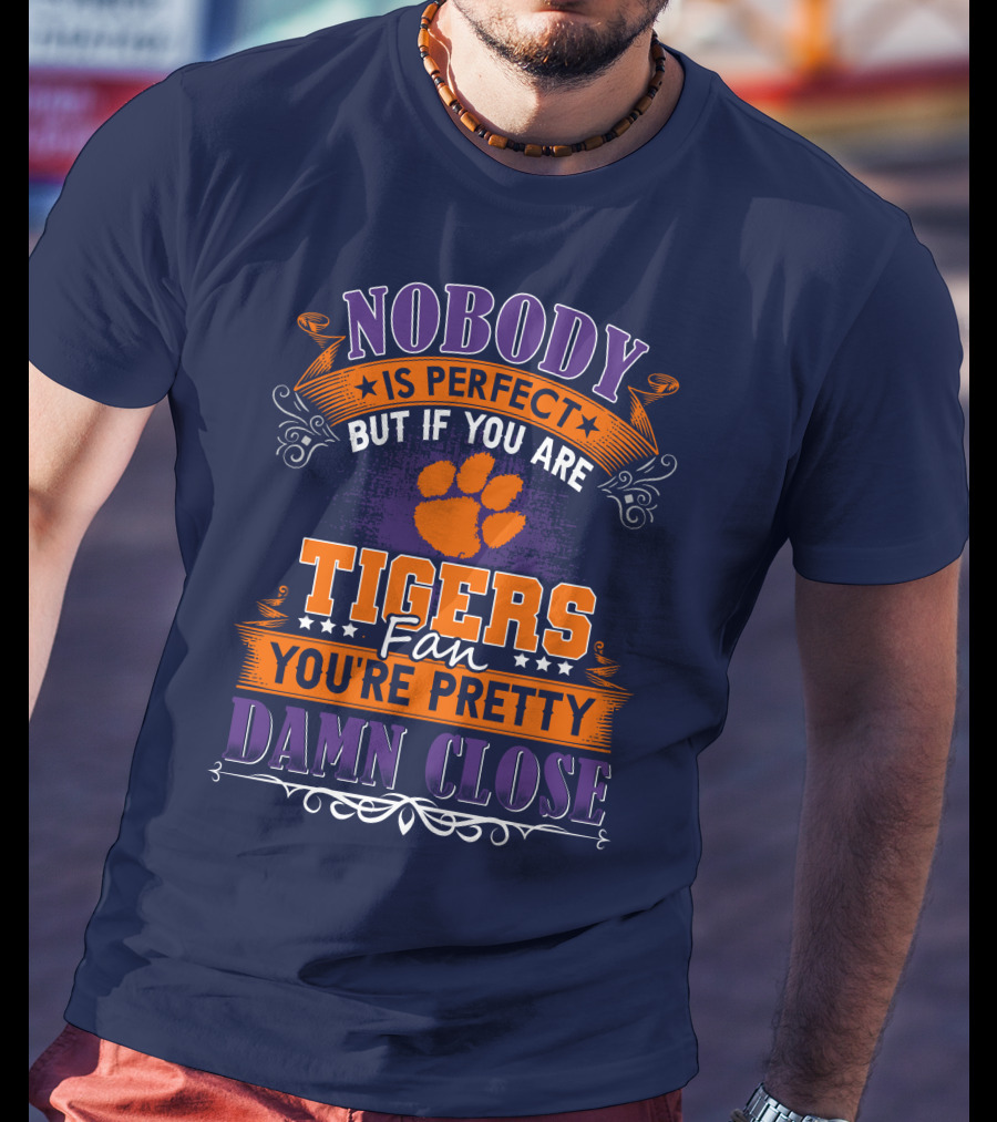 Nobody Is Perfect But If You Are Tigers Fan You're Pretty Damn Close Clemson Tigers T-Shirt
