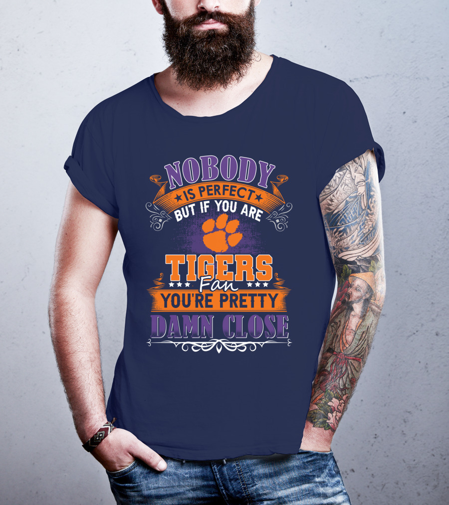 Nobody Is Perfect But If You Are Tigers Fan You're Pretty Damn Close Clemson Tigers T-Shirt