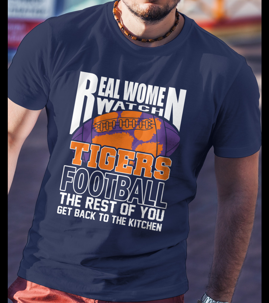 Real Women Watch Tigers Football The Rest Of You Get Back To The Kitchen T-Shirt
