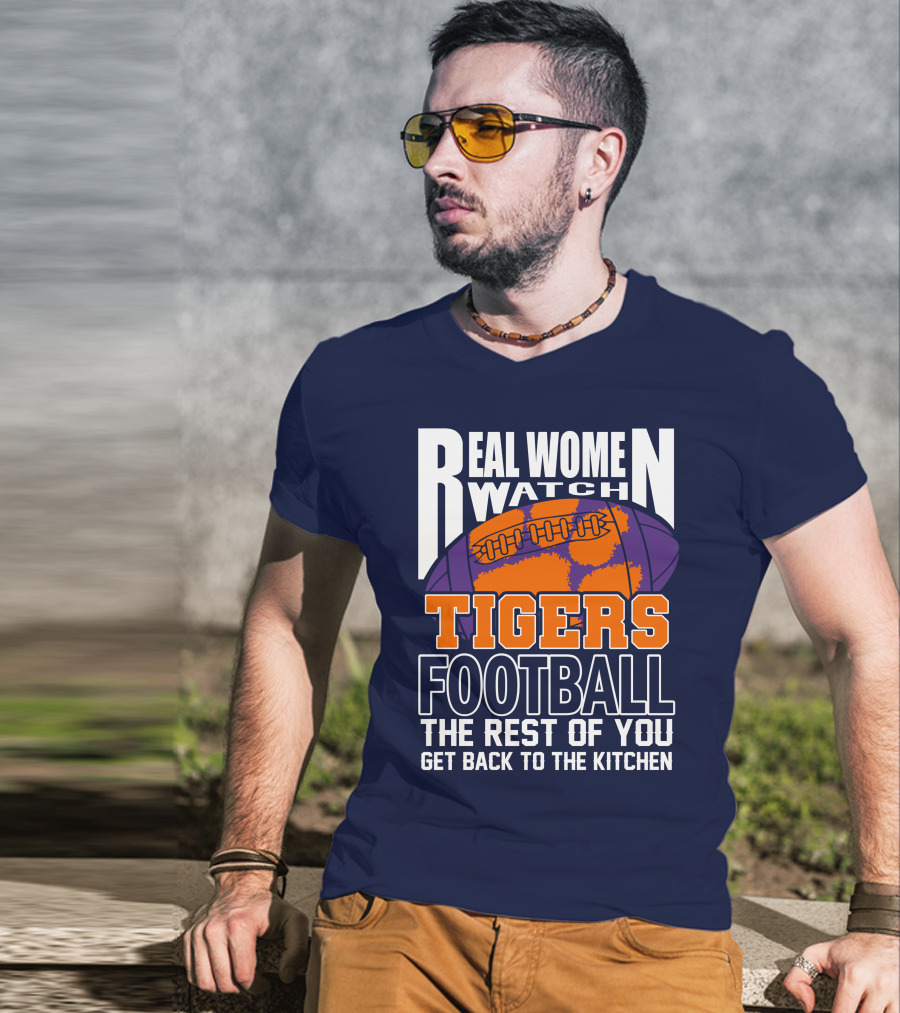 Real Women Watch Tigers Football The Rest Of You Get Back To The Kitchen T-Shirt