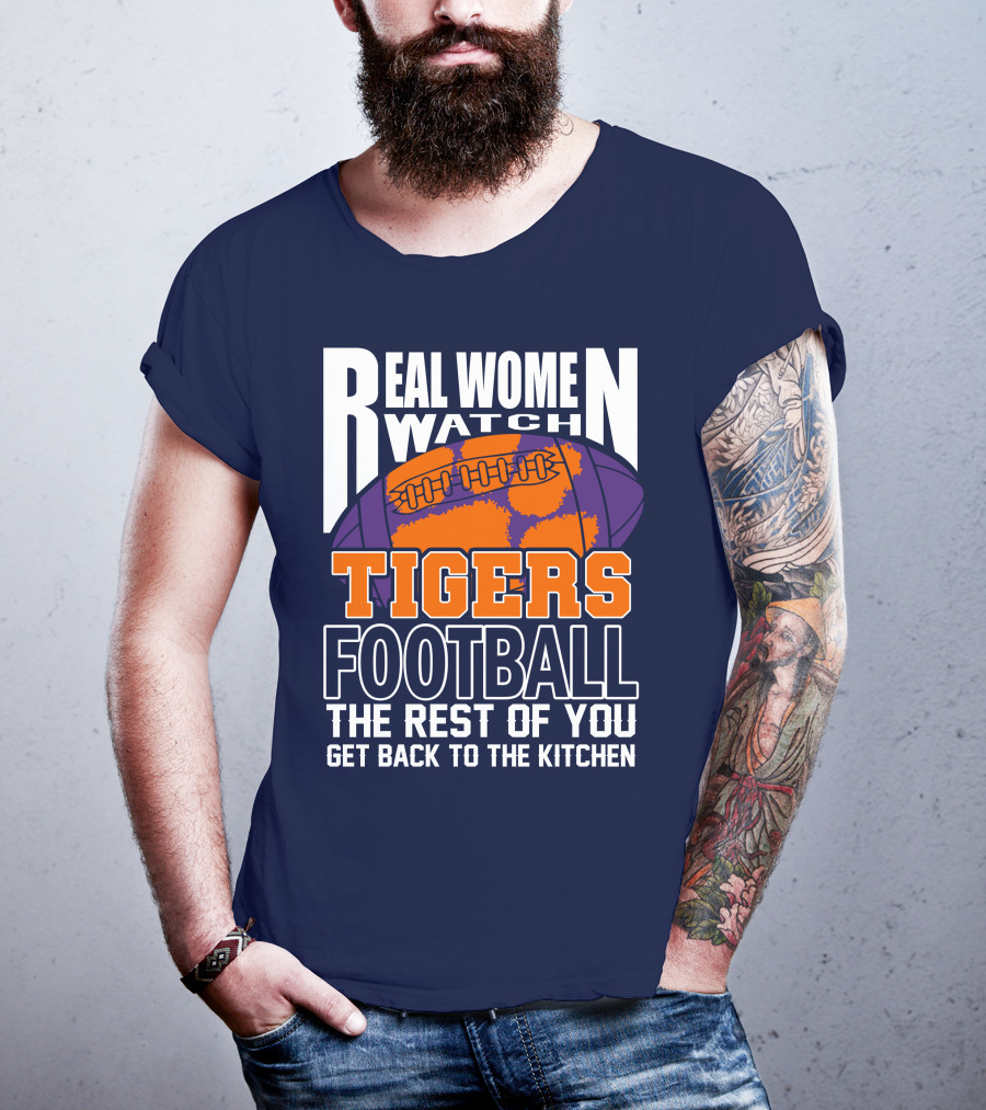 Real Women Watch Tigers Football The Rest Of You Get Back To The Kitchen T-Shirt