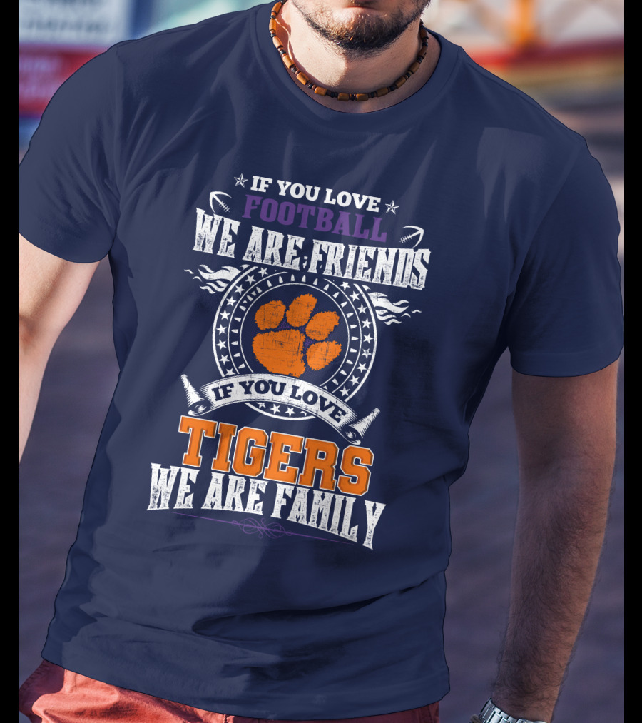 If You Love Football We Are Friends If You Love Tigers We Are Family Clemson Tigers T-Shirt