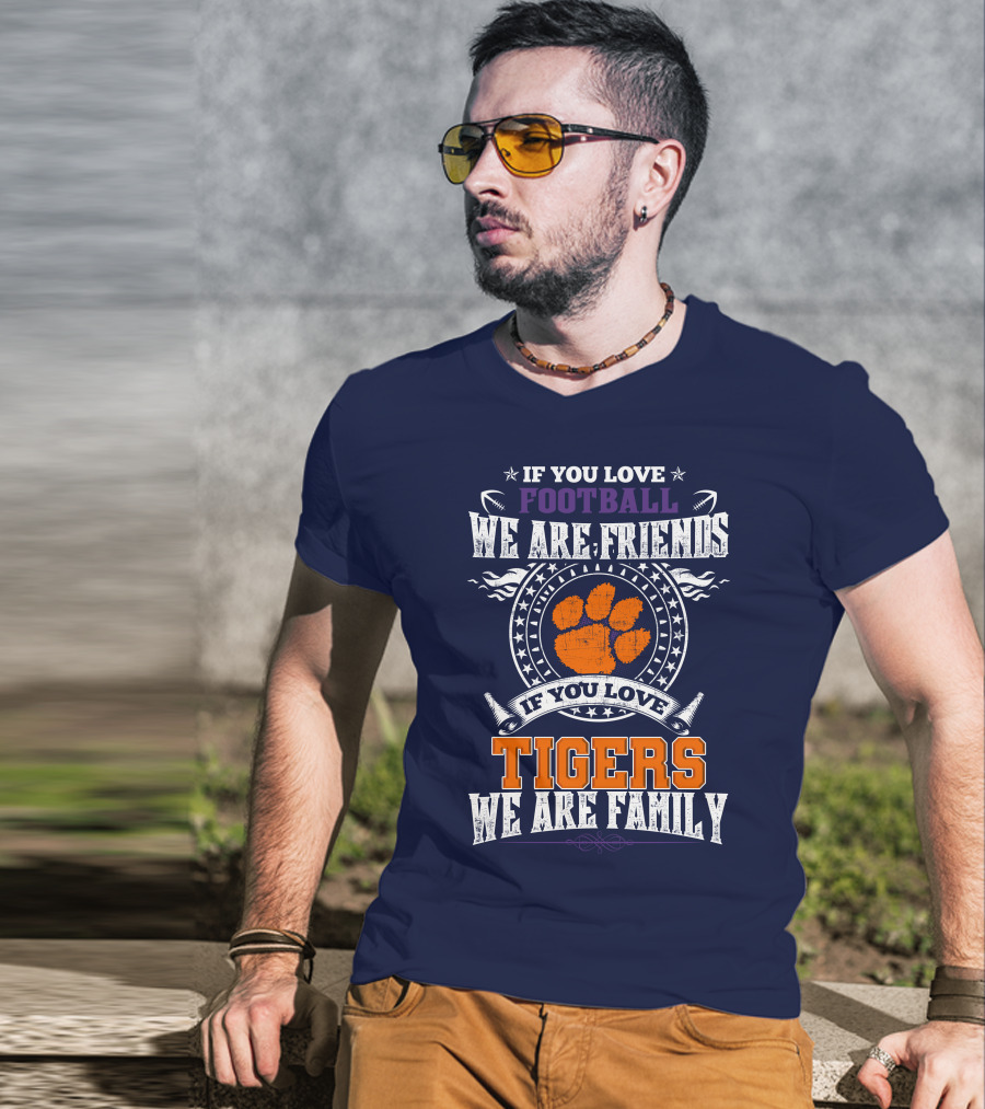 If You Love Football We Are Friends If You Love Tigers We Are Family Clemson Tigers T-Shirt