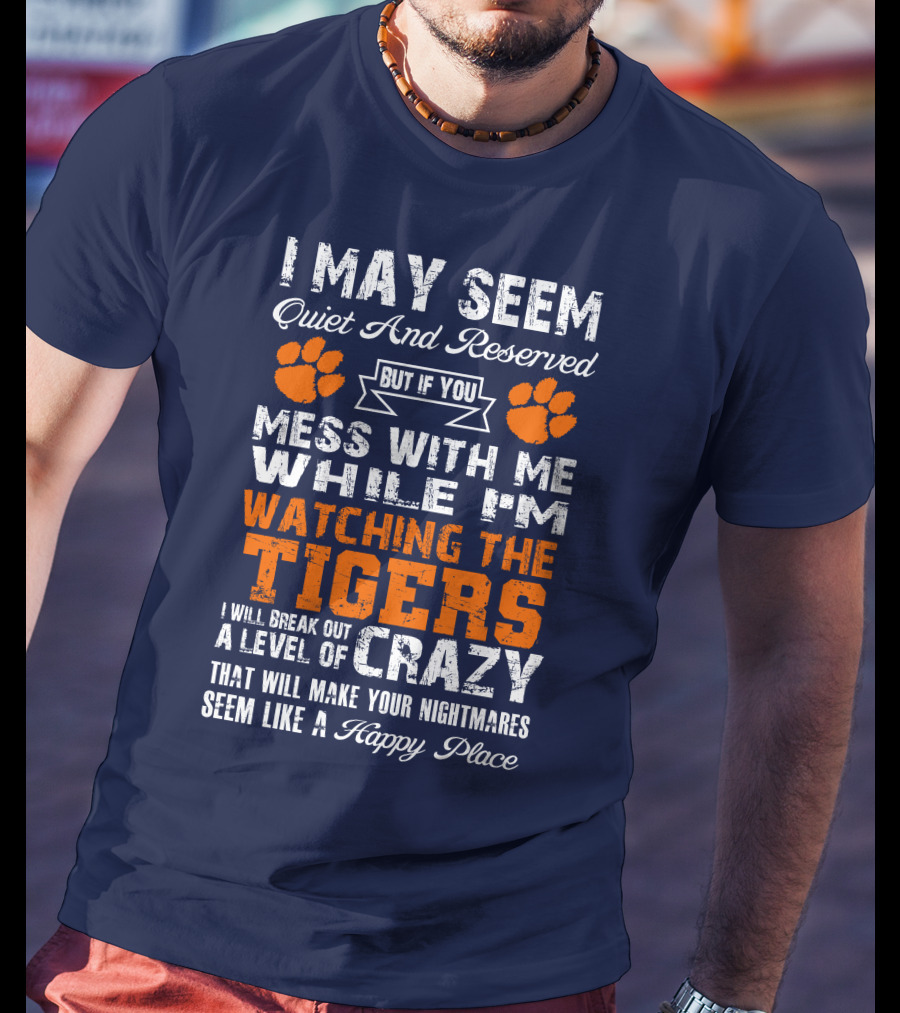 I May Seem Quiet And Reserved But If You Mess With Me While I'm Watching The Tigers I Will Break Out A Level Of Crazy That Will Make Your Nightmares Seem Like A Happy Place T-Shirt