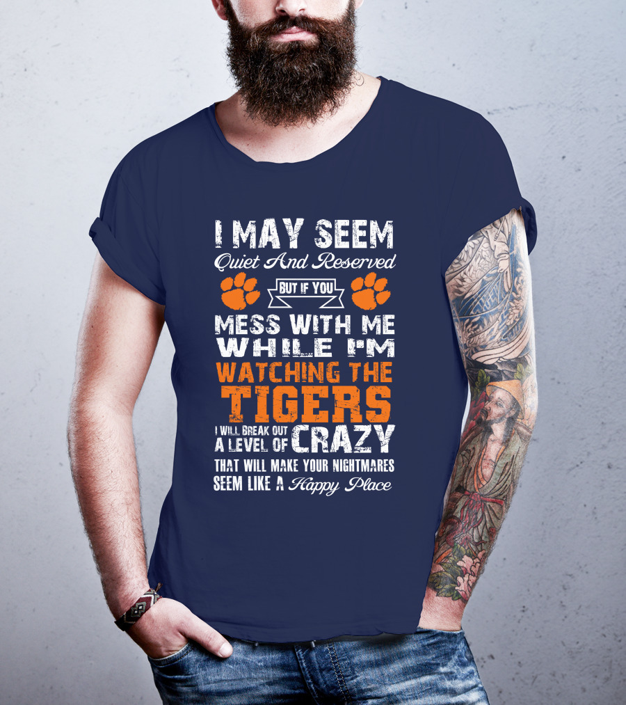 I May Seem Quiet And Reserved But If You Mess With Me While I'm Watching The Tigers I Will Break Out A Level Of Crazy That Will Make Your Nightmares Seem Like A Happy Place T-Shirt