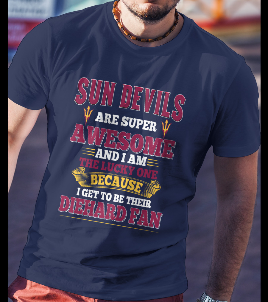 Sun Devils Are Super Awesome And I Am The Lucky One Because I Get To Be Their Diehard Fan T-Shirt