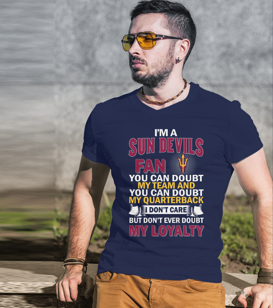 I'm A Sun Devils Fan You Can Doubt My Team My Quarterback I Don't Care Don't Ever Doubt My Loyalty T-Shirt