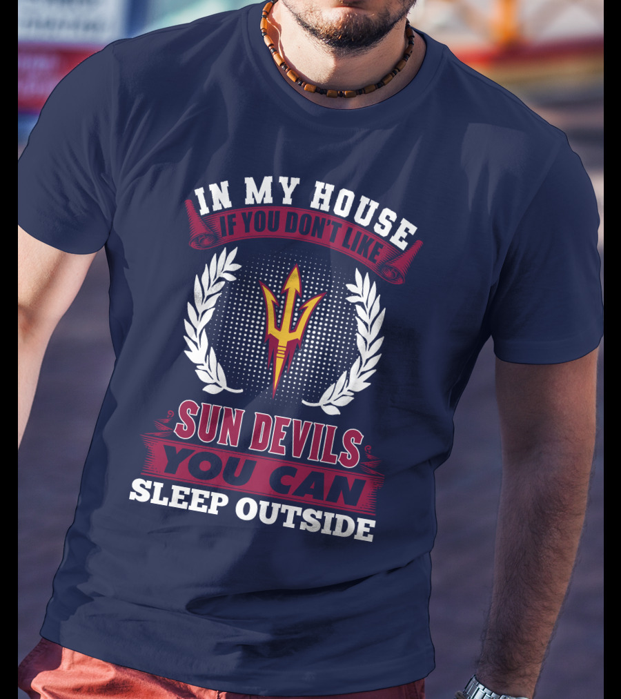 In My House If You Don't Like Sun Devils You Can Sleep Outside Arizona State T-Shirt