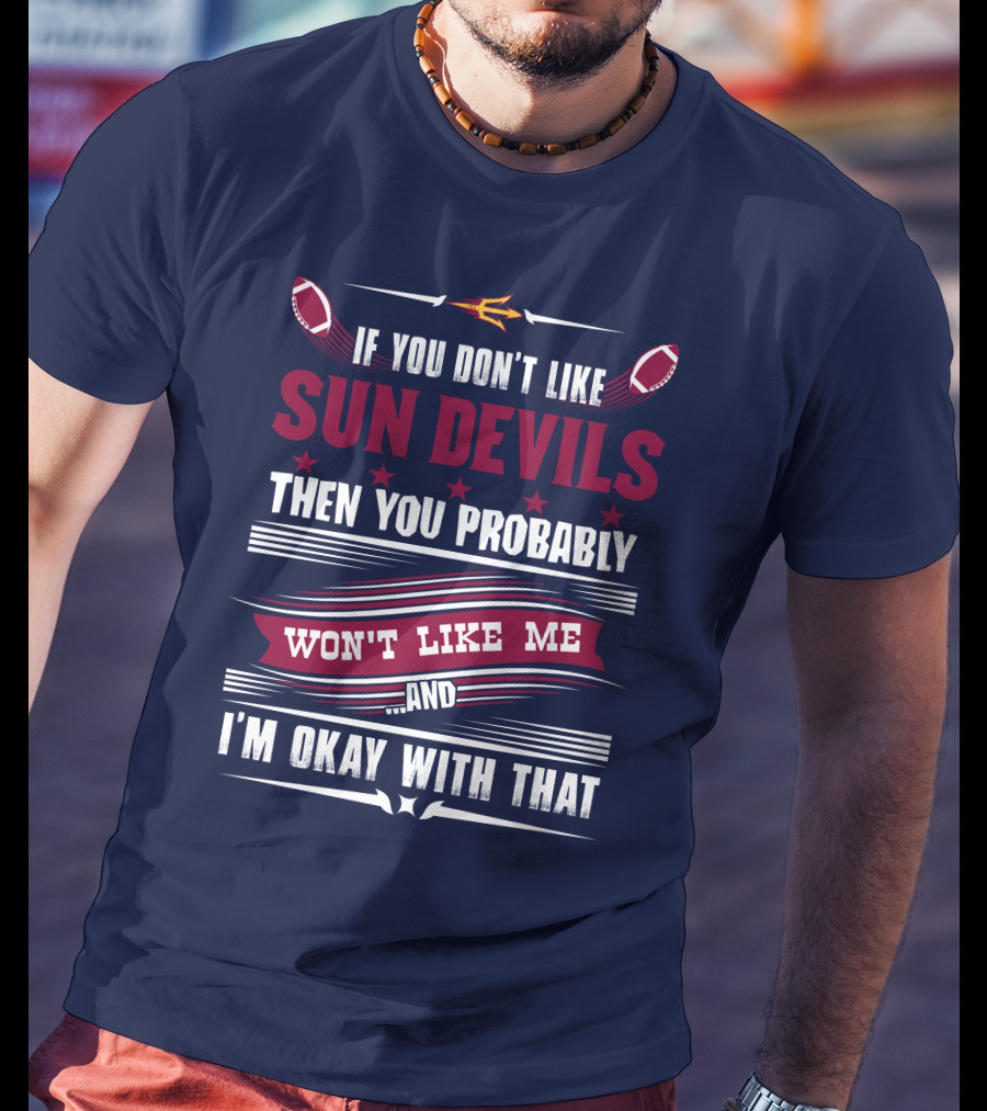 If You Don't Like Sun Devils Then You Probably Won't Like Me And I'm Okay With That T-Shirt