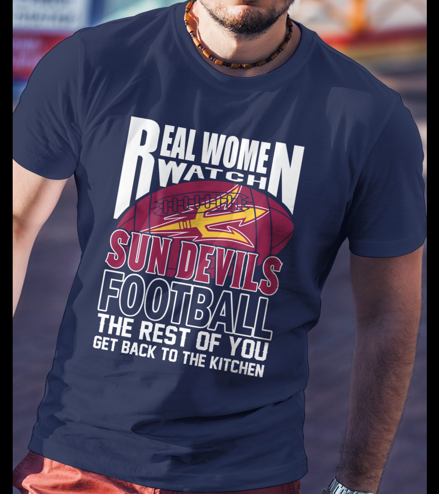 Real Women Watch Sun Devils Football The Rest Of You Get Back To The Kitchen T-Shirt