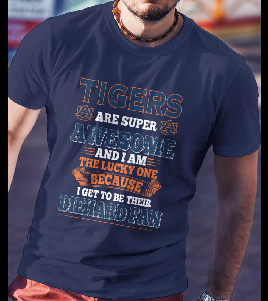 Auburn Tigers Are Super Awesome I Am The Lucky One Because I Get To Be Their Diehard Fan T-Shirt
