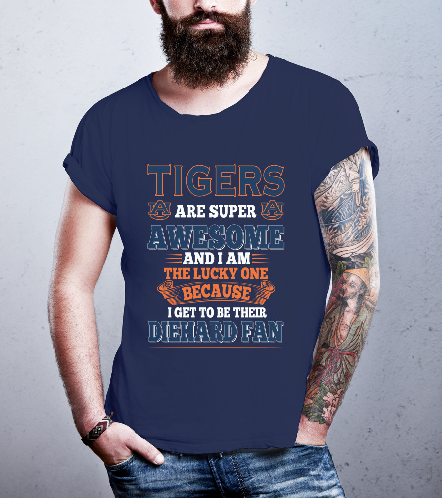 Auburn Tigers Are Super Awesome I Am The Lucky One Because I Get To Be Their Diehard Fan T-Shirt