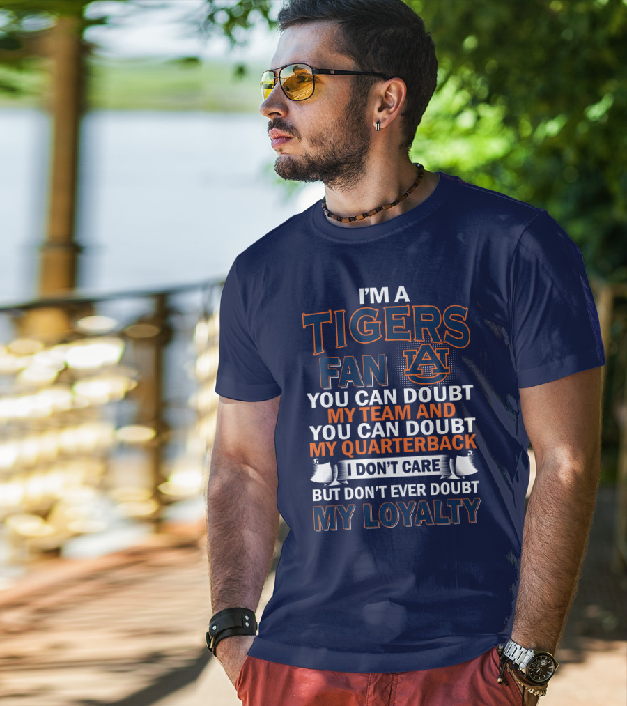 I'm A Tigers Fan Auburn You Can Doubt My Team And Quarterback But Don't Ever Doubt My Loyalty T-Shirt