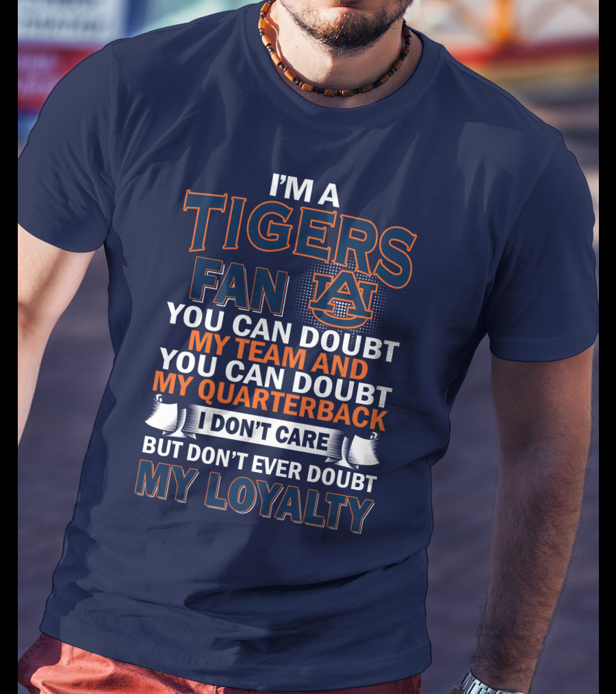 I'm A Tigers Fan Auburn You Can Doubt My Team And Quarterback But Don't Ever Doubt My Loyalty T-Shirt