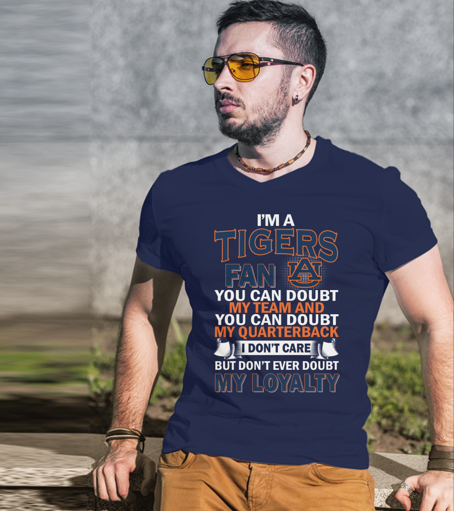 I'm A Tigers Fan Auburn You Can Doubt My Team And Quarterback But Don't Ever Doubt My Loyalty T-Shirt