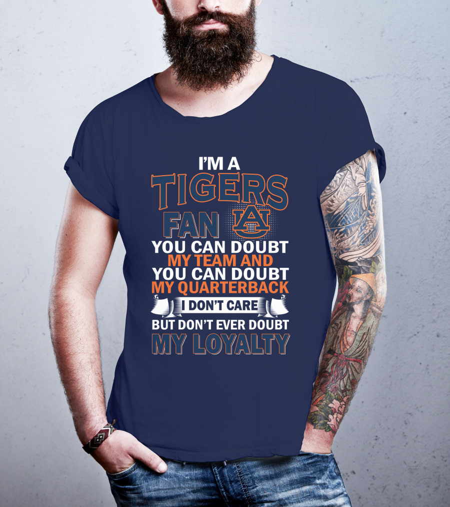 I'm A Tigers Fan Auburn You Can Doubt My Team And Quarterback But Don't Ever Doubt My Loyalty T-Shirt