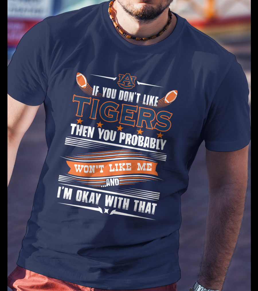 Auburn Tigers If You Don't Like Tigers Then You Probably Won't Like Me And I'm Okay With That T-Shirt