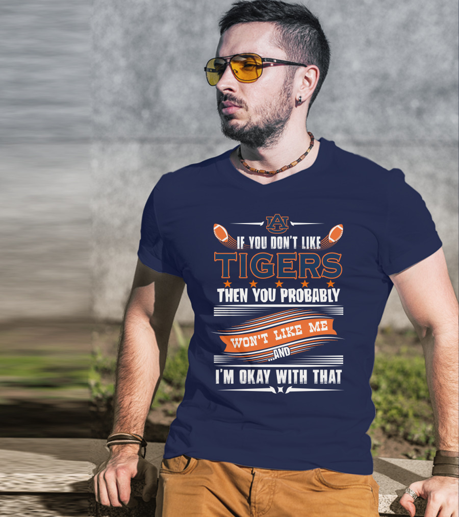 Auburn Tigers If You Don't Like Tigers Then You Probably Won't Like Me And I'm Okay With That T-Shirt