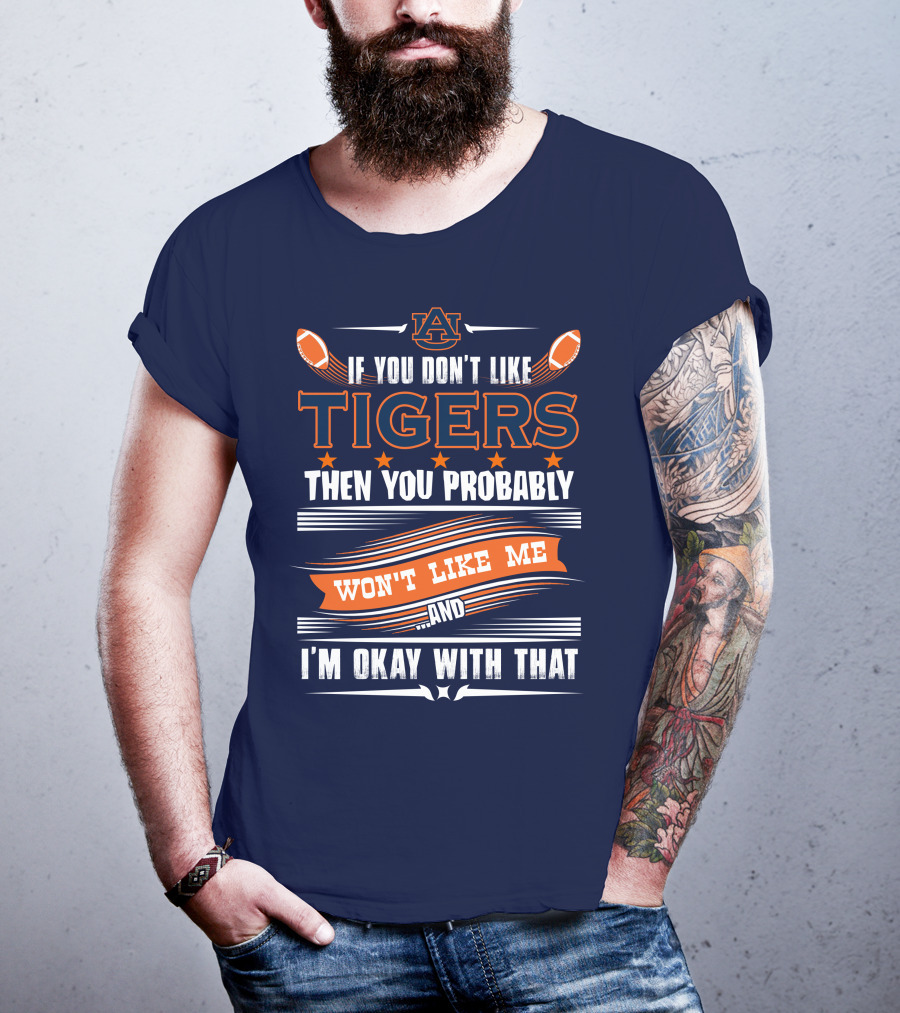 Auburn Tigers If You Don't Like Tigers Then You Probably Won't Like Me And I'm Okay With That T-Shirt