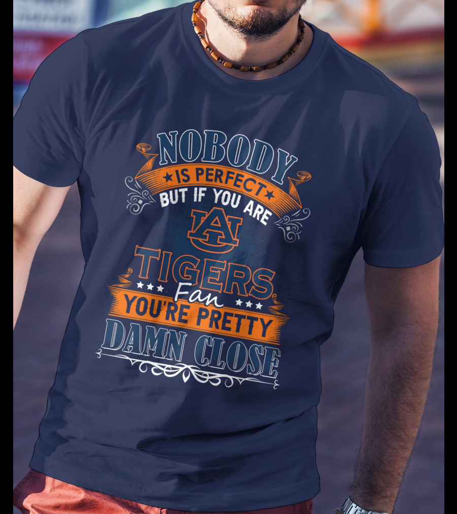 Nobody Is Perfect But If You Are Auburn Tigers Fan You're Pretty Damn Close T-Shirt