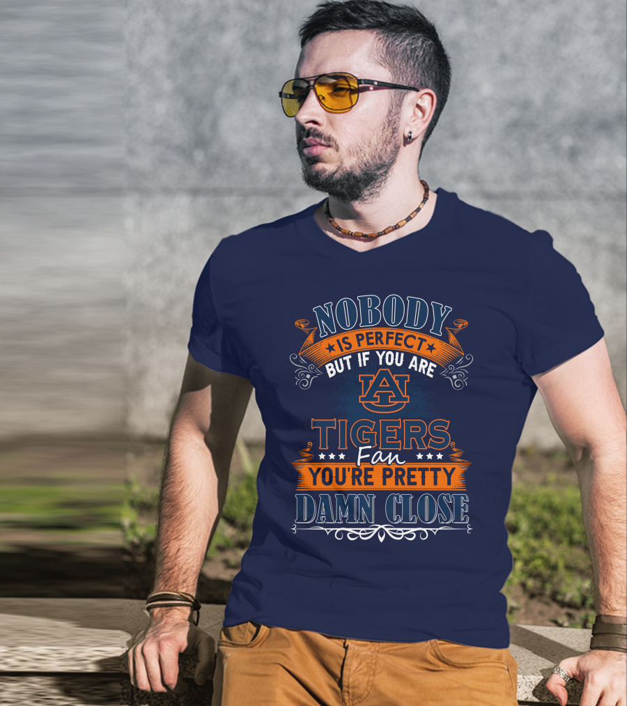 Nobody Is Perfect But If You Are Auburn Tigers Fan You're Pretty Damn Close T-Shirt