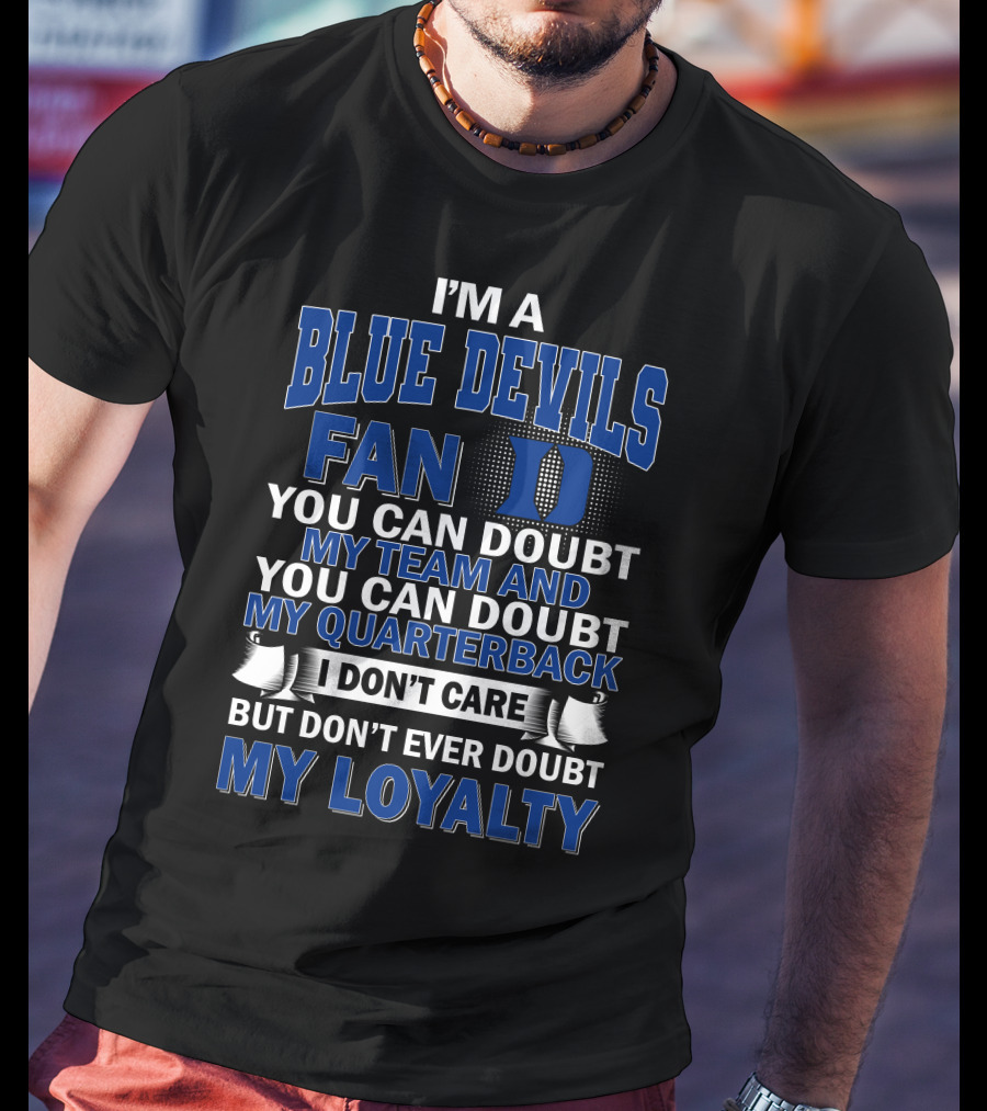 I'm A Blue Devils Fan You Can Doubt My Team And My Quarterback I Don't Care But Don't Ever Doubt My Loyalty T-Shirt