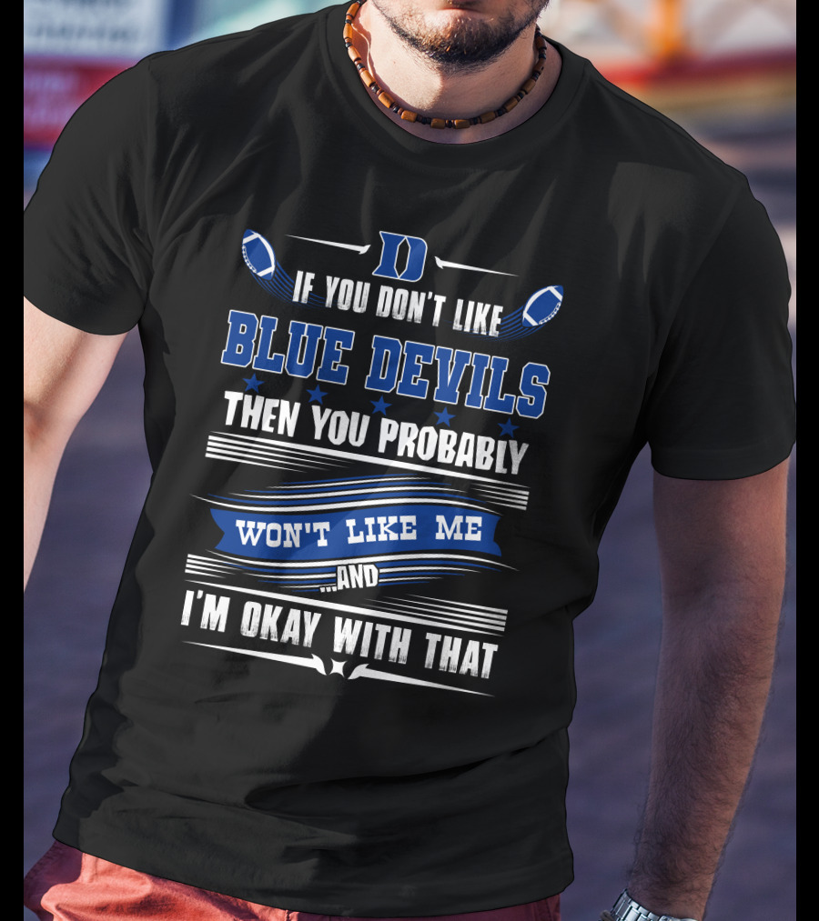 If You Don't Like Duke Blue Devils Then You Probably Won't Like Me And I'm Okay With That T-Shirt
