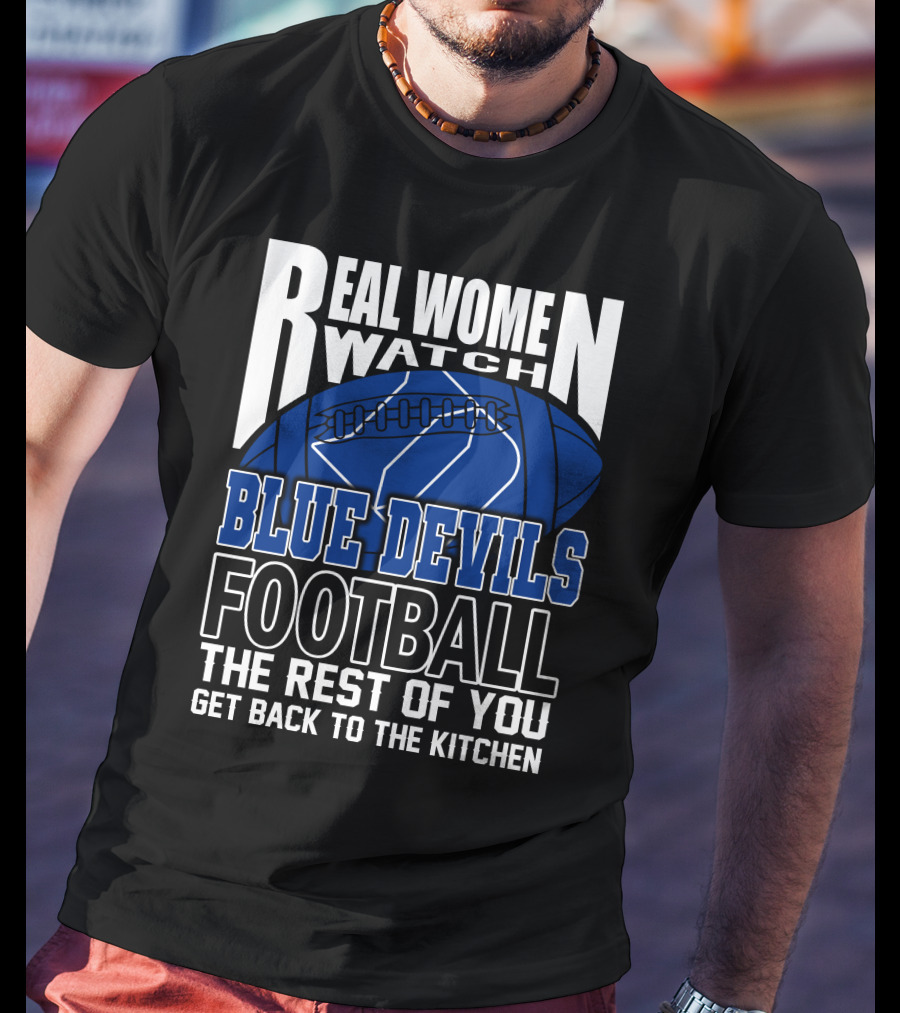 Real Women Watch Blue Devils Football The Rest Of You Get Back To The Kitchen T-Shirt