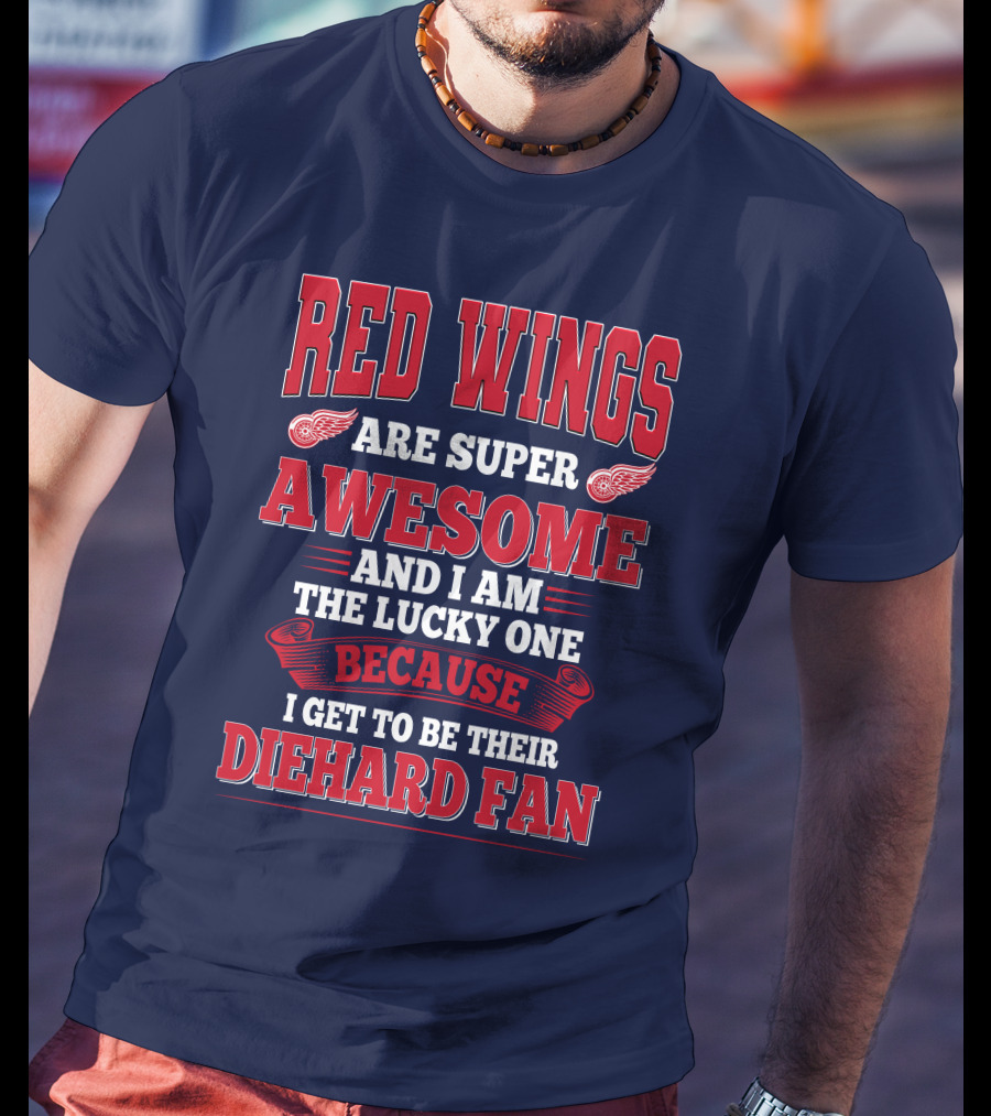 Red Wings Are Super Awesome And I Am The Lucky One Because I Get To Be Their Diehard Fan T-Shirt