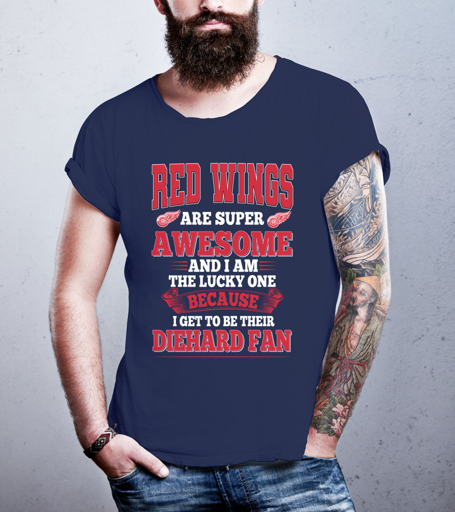Red Wings Are Super Awesome And I Am The Lucky One Because I Get To Be Their Diehard Fan T-Shirt