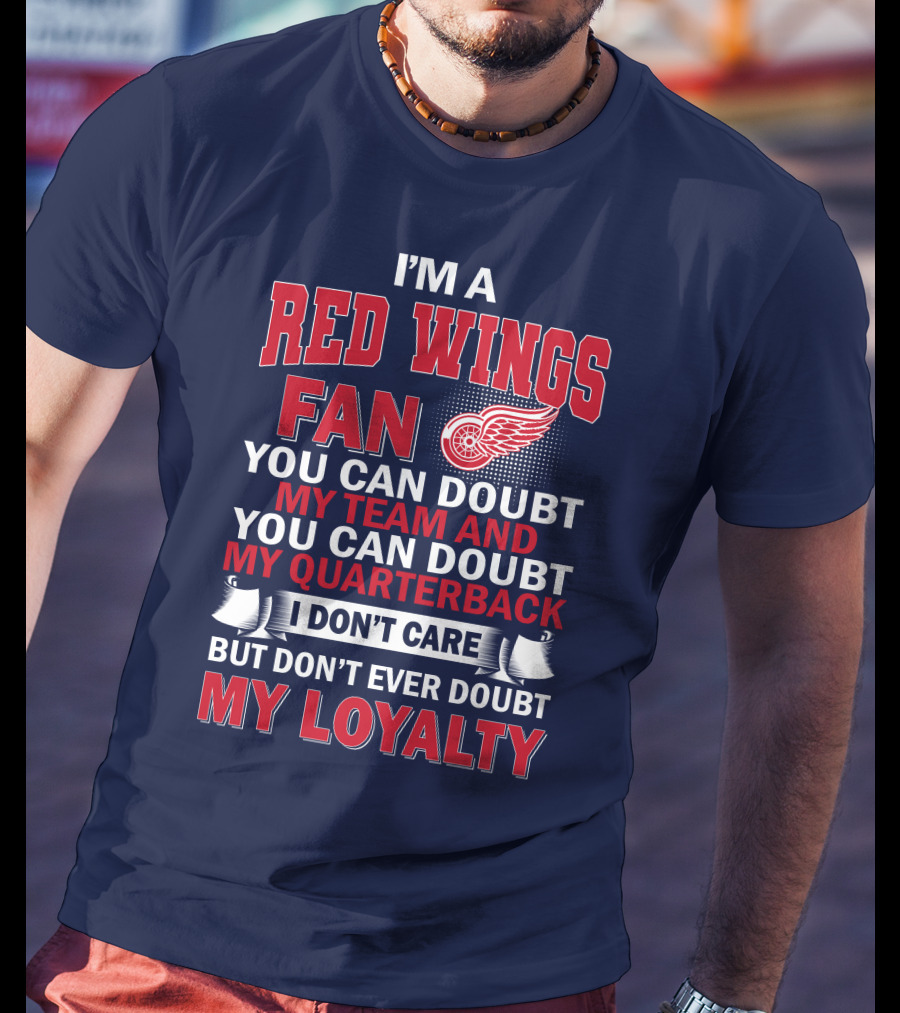 I'm A Red Wings Fan You Can Doubt My Team And You Can Doubt My Quarterback I Don't Care But Don't Ever Doubt My Loyalty T-Shirt