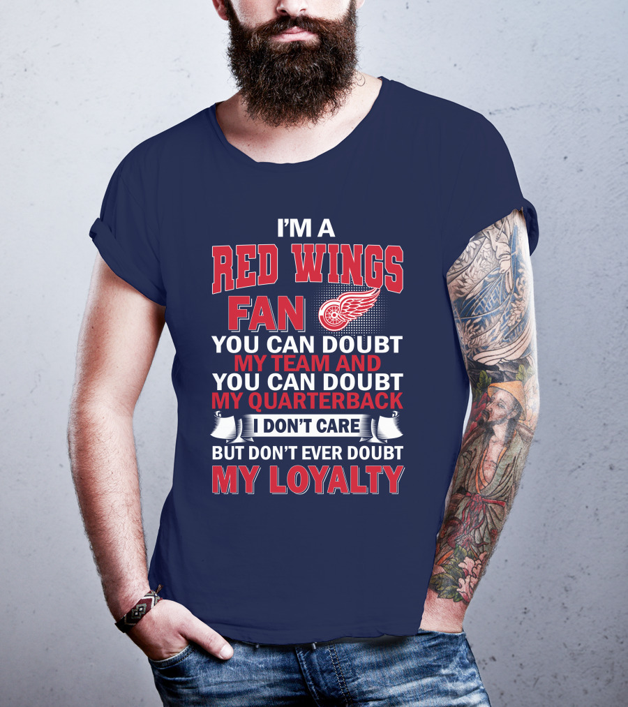 I'm A Red Wings Fan You Can Doubt My Team And You Can Doubt My Quarterback I Don't Care But Don't Ever Doubt My Loyalty T-Shirt