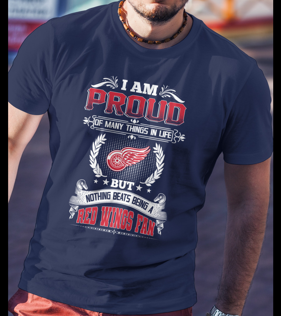 I Am Proud Of Many Things In Life But Nothing Beats Being A Red Wings Fan T-Shirt