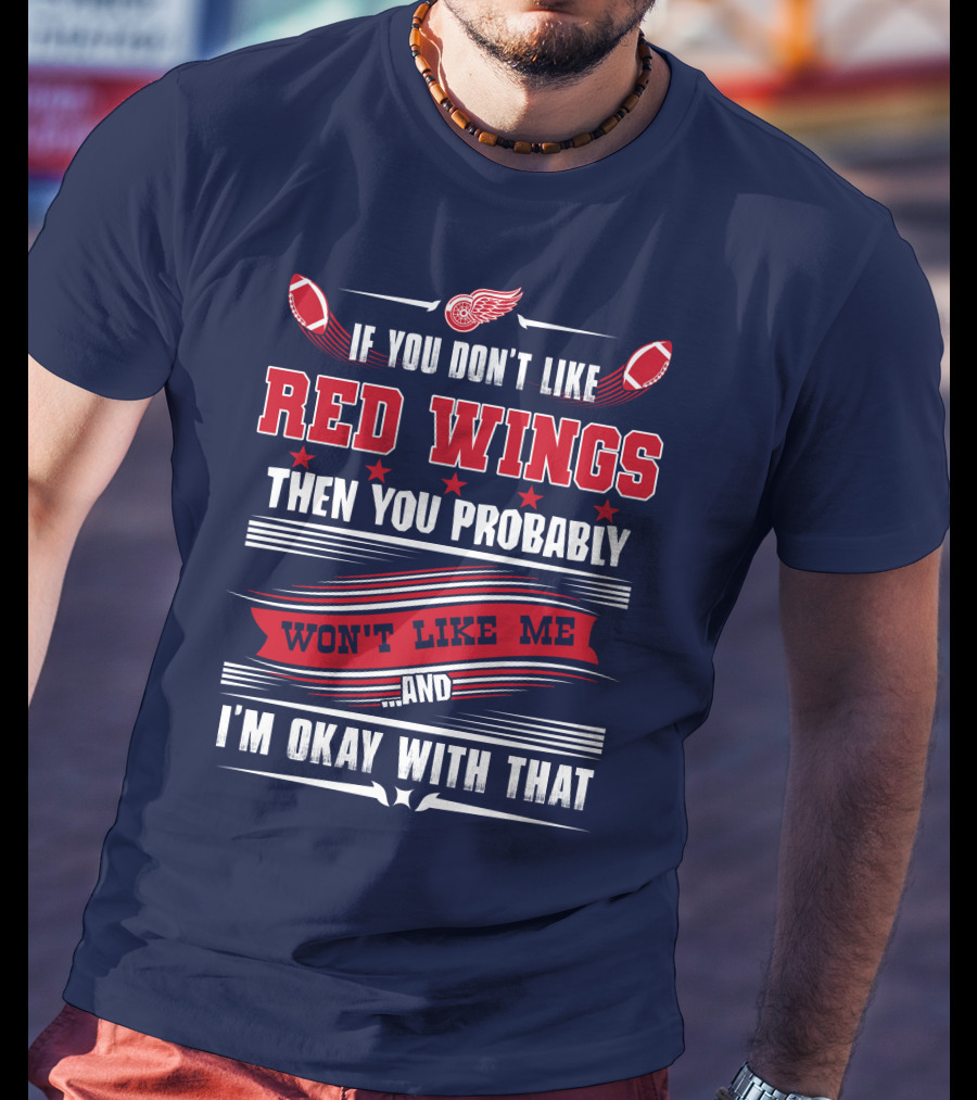 If You Don't Like Detroit Red Wings Then You Probably Won't Like Me And I'm Okay With That T-Shirt